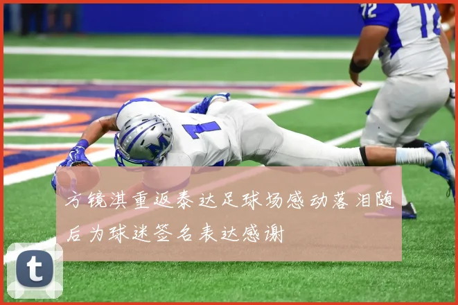 方镜淇重返泰达足球场感动落泪随后为球迷签名表达感谢