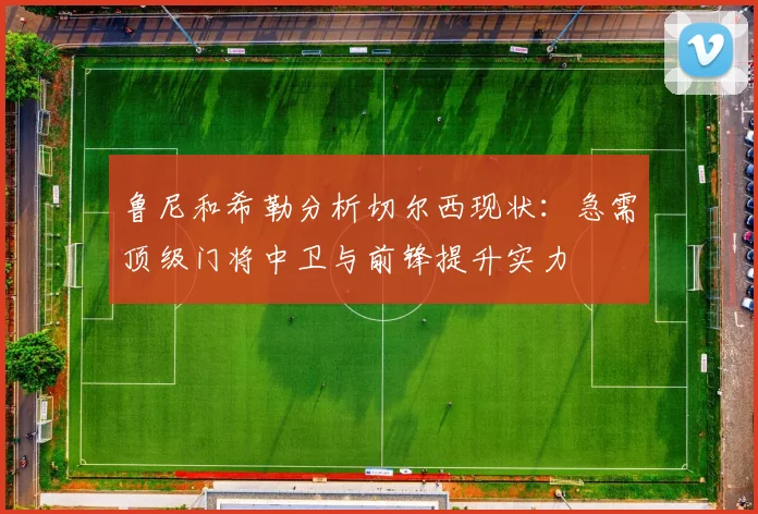 鲁尼和希勒分析切尔西现状：急需顶级门将中卫与前锋提升实力