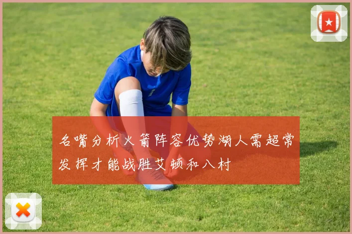 名嘴分析火箭阵容优势湖人需超常发挥才能战胜艾顿和八村