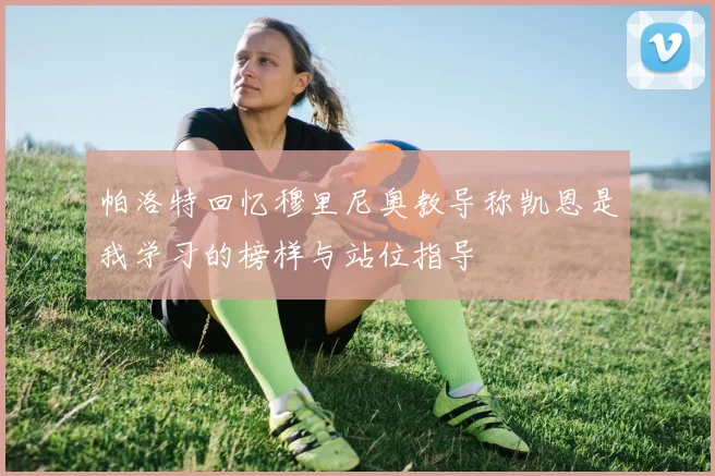 帕洛特回忆穆里尼奥教导称凯恩是我学习的榜样与站位指导