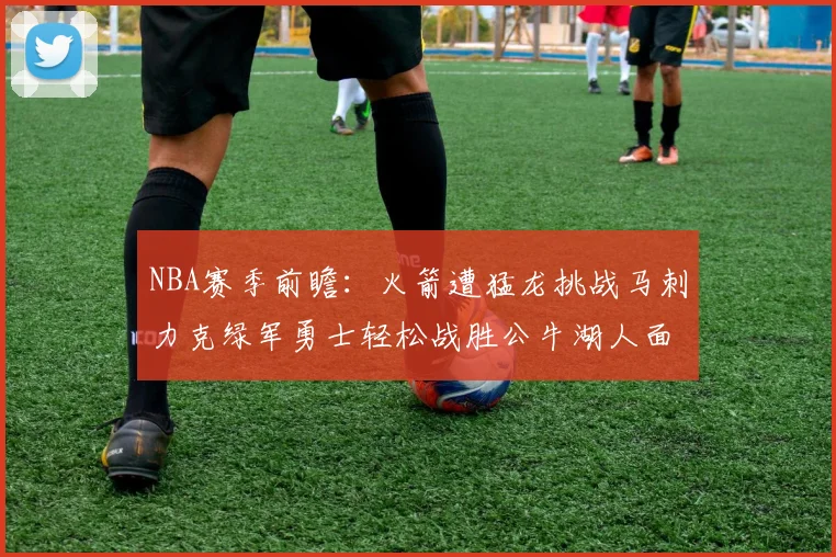 NBA赛季前瞻：火箭遭猛龙挑战马刺力克绿军勇士轻松战胜公牛湖人面对狼群失利