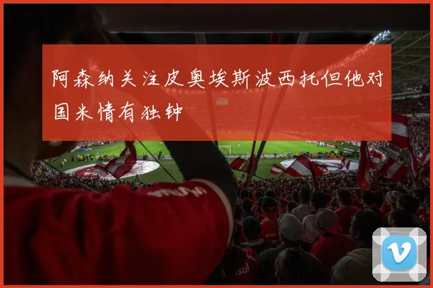 阿森纳关注皮奥埃斯波西托但他对国米情有独钟