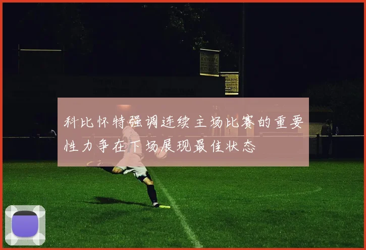 科比怀特强调连续主场比赛的重要性力争在下场展现最佳状态
