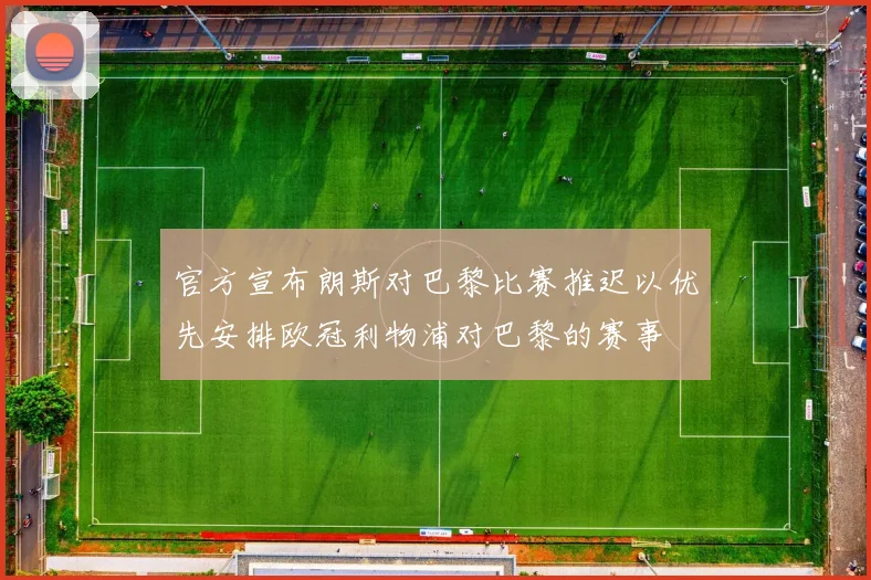 官方宣布朗斯对巴黎比赛推迟以优先安排欧冠利物浦对巴黎的赛事