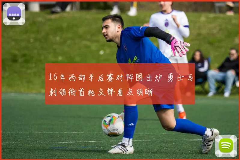 16年西部季后赛对阵图出炉 勇士马刺领衔首轮交锋看点明晰