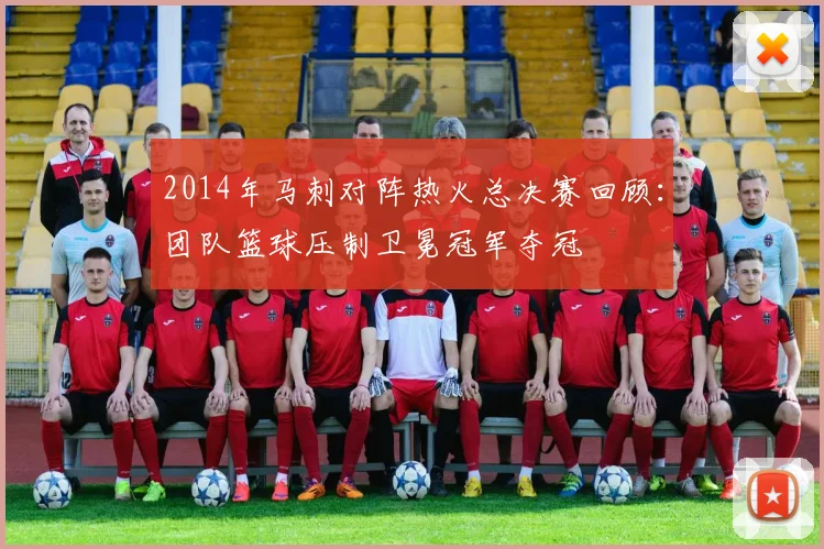 2014年马刺对阵热火总决赛回顾：团队篮球压制卫冕冠军夺冠