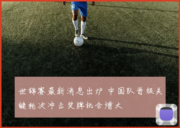 世锦赛最新消息出炉 中国队晋级关键轮次冲击奖牌机会增大