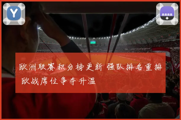 欧洲联赛积分榜更新 强队排名重排 欧战席位争夺升温