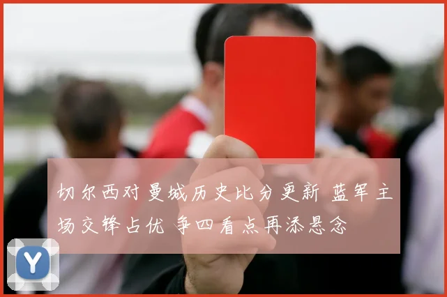 切尔西对曼城历史比分更新 蓝军主场交锋占优 争四看点再添悬念