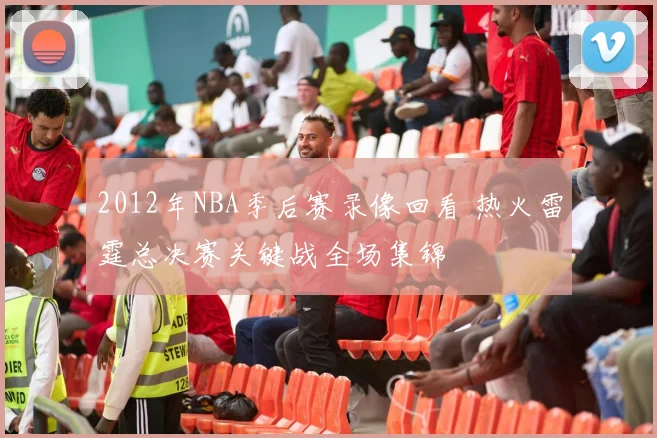 2012年NBA季后赛录像回看 热火雷霆总决赛关键战全场集锦