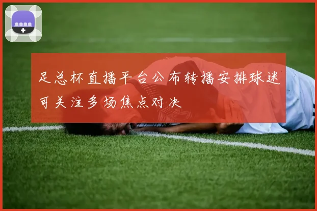 足总杯直播平台公布转播安排球迷可关注多场焦点对决