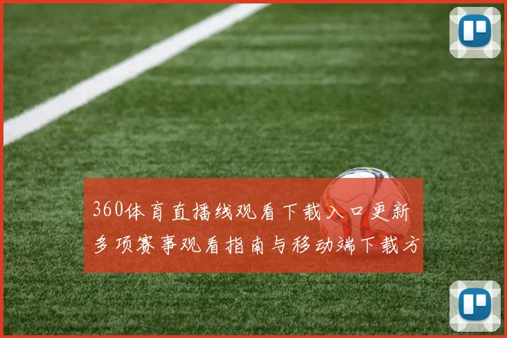 360体育直播线观看下载入口更新 多项赛事观看指南与移动端下载方式公布