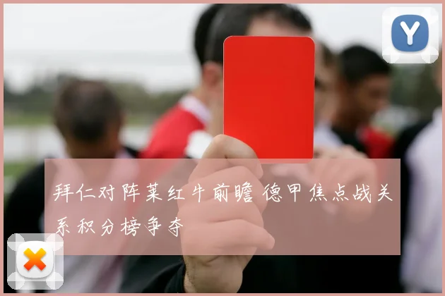 拜仁对阵莱红牛前瞻 德甲焦点战关系积分榜争夺