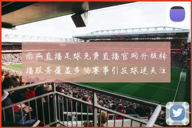 雨燕直播足球免费直播官网升级转播服务覆盖多场赛事引发球迷关注