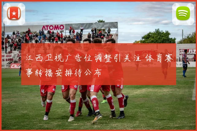 江西卫视广告位调整引关注 体育赛事转播安排待公布