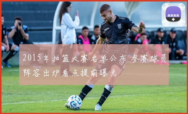 2015年扣篮大赛名单公布 参赛球员阵容出炉看点提前曝光