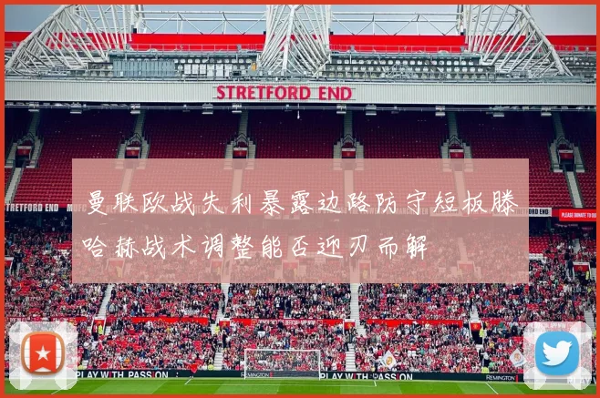 曼联欧战失利暴露边路防守短板滕哈赫战术调整能否迎刃而解